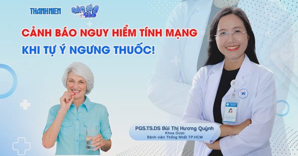 Bác sĩ ơi: Cảnh báo nguy hiểm tính mạng khi tự ý ngưng thuốc!