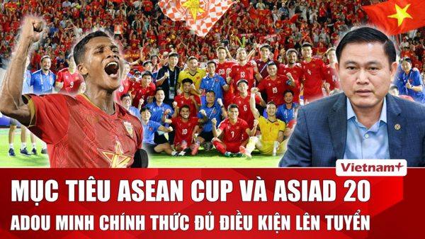 Bóng đá Việt Nam dồn tổng lực cho FIFA ASEAN Cup 2026 và ASIAD 20, sẵn sàng chào đón 'vũ khí mới' Adou Minh