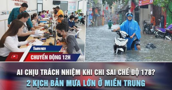 Chuyển động 12h: Ai chịu trách nhiệm khi chi sai chế độ 178? | 2 kịch bản mưa lớn ở miền Trung