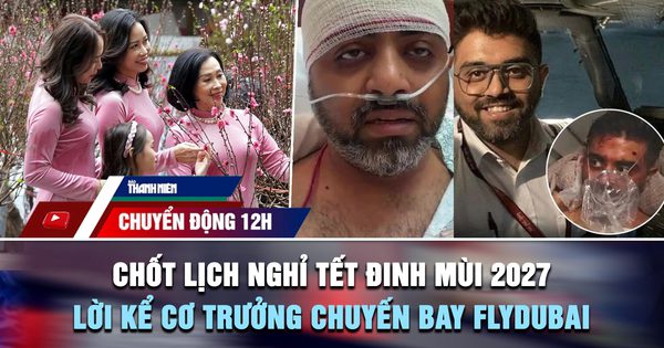 Chuyển động 12h: Chốt lịch nghỉ tết Đinh Mùi 2027 | Lời kể cơ trưởng chuyến bay flydubai