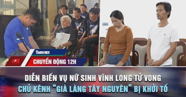 Chuyển động 12h: Diễn biến phiên tòa vụ nữ sinh Vĩnh Long tử vong | Vì sao chủ kênh 'Già làng Tây Nguyên' bị khởi tố?