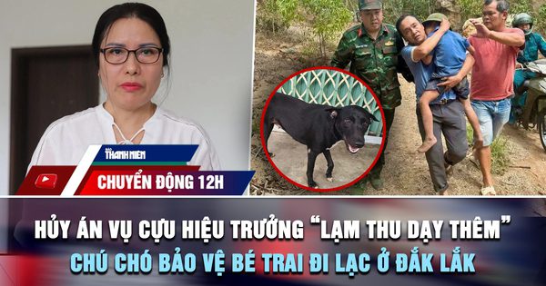 Chuyển động 12h: Hủy án, điều tra lại vụ cựu hiệu trưởng 'lạm thu dạy thêm' | Chú chó bảo vệ bé trai đi lạc ở Đắk Lắk