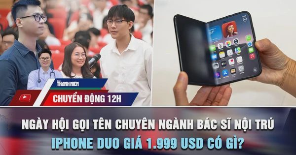 Chuyển động 12h: Ngày hội gọi tên chuyên ngành bác sĩ nội trú 2026 | iPhone Duo giá 1.999 USD có gì?