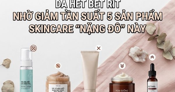 Da hết bết rít nhờ giảm tần suất 5 sản phẩm skincare 'nặng đô' này