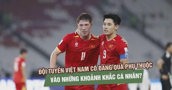 Đội tuyển Việt Nam có đang quá phụ thuộc vào những khoảnh khắc cá nhân?