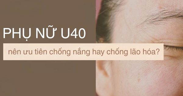 Phụ nữ U.40 rốt cuộc nên ưu tiên chống nắng hay chống lão hóa?