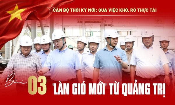 Qua việc khó, rõ thực tài: 'Làn gió mới' từ Quảng Trị