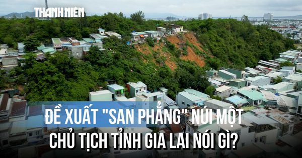 'San phẳng' núi Một để chống sạt lở: Vì sao Chủ tịch tỉnh Gia Lai yêu cầu thận trọng?