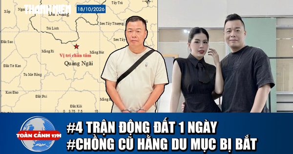 Toàn cảnh 17h: 4 trận động đất ở miền núi Quảng Ngãi | Chồng cũ Hằng Du Mục bị bắt