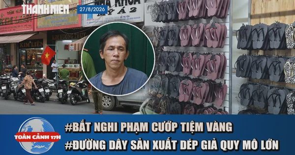 Toàn cảnh 17h: Bắt nghi phạm cướp tiệm vàng sau 1 giờ gây án | Triệt phá vụ 11.000 đôi dép Havaianas giả