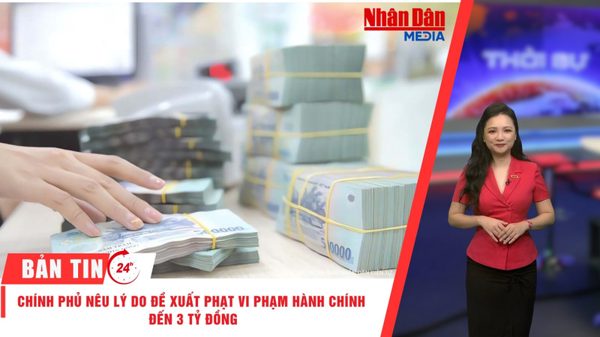 [Video] Thời sự 24h ngày 25/10/2026: Chính phủ nêu lý do đề xuất phạt vi phạm hành chính đến 3 tỷ đồng