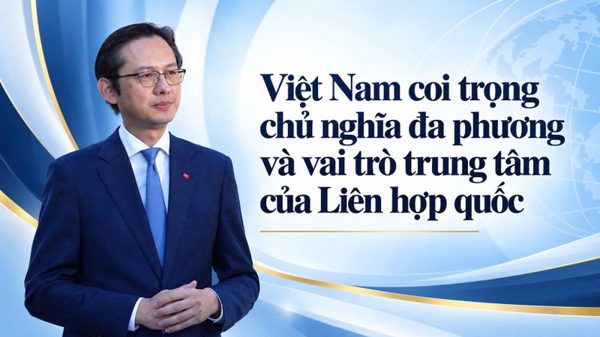 Việt Nam coi trọng chủ nghĩa đa phương và vai trò trung tâm của Liên hợp quốc