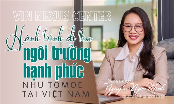 Vin Nexus Center: Hành trình đi tìm ngôi trường hạnh phúc như Tomoe tại Việt Nam