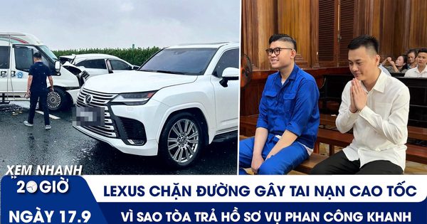 Xem nhanh 20h ngày 17.9: Lexus chặn đường gây tai nạn cao tốc | Vì sao toà trả hồ sơ vụ Phan Công Khanh