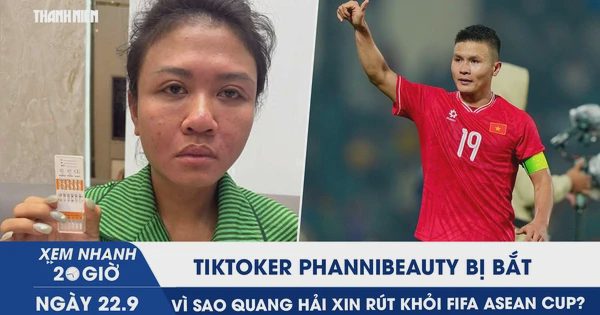 Xem nhanh 20h ngày 22.9: TikToker Phannhibeauty bị bắt | Vì sao Quang Hải xin rút khỏi FIFA ASEAN Cup?