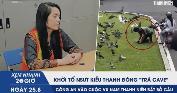 Xem nhanh 20h ngày 25.8: Khởi tố NSƯT Kiều Thanh đóng ‘Trà Cave’ | Công an vào cuộc vụ nam thanh niên bắt bồ câu
